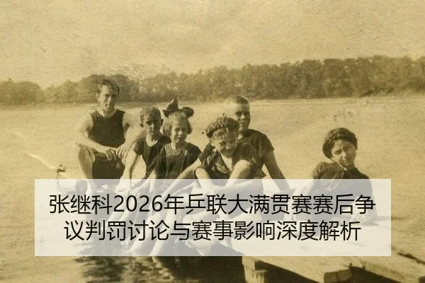 张继科2026年乒联大满贯赛赛后争议判罚讨论与赛事影响深度解析