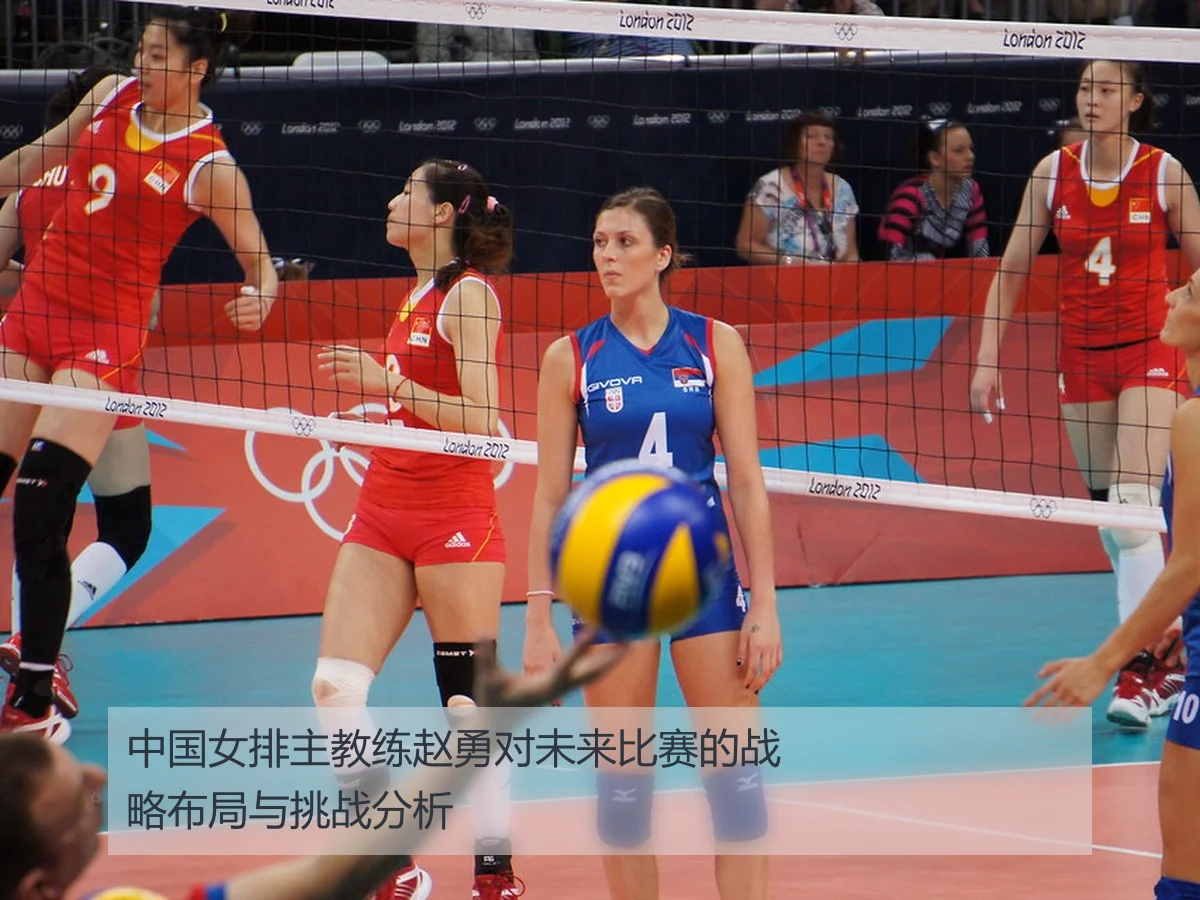 中国女排主教练赵勇对未来比赛的战略布局与挑战分析